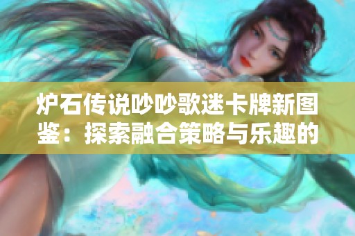 炉石传说吵吵歌迷卡牌新图鉴：探索融合策略与乐趣的全新攻略