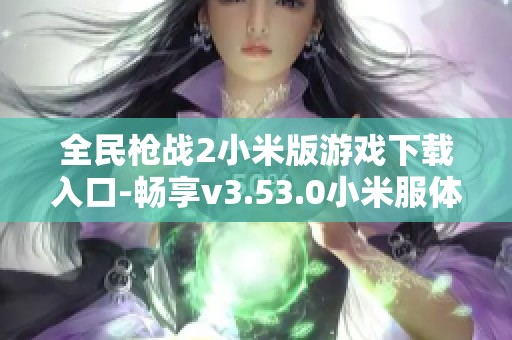 全民枪战2小米版游戏下载入口-畅享v3.53.0小米服体验