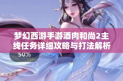梦幻西游手游酒肉和尚2主线任务详细攻略与打法解析