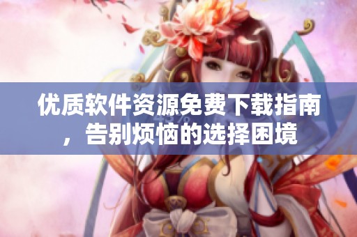 优质软件资源免费下载指南，告别烦恼的选择困境
