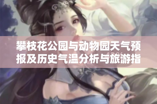 攀枝花公园与动物园天气预报及历史气温分析与旅游指数指导