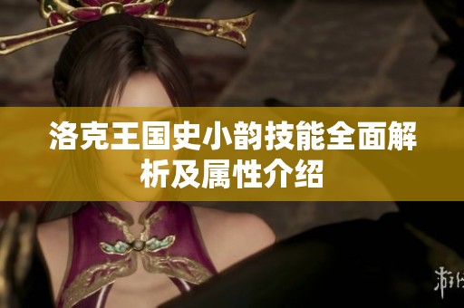 洛克王国史小韵技能全面解析及属性介绍