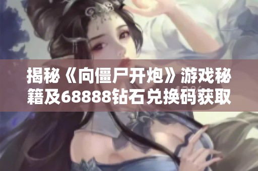 揭秘《向僵尸开炮》游戏秘籍及68888钻石兑换码获取方法