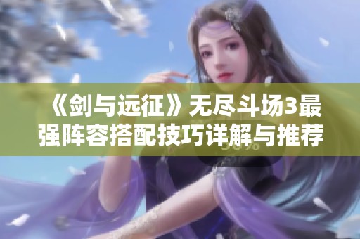 《剑与远征》无尽斗场3最强阵容搭配技巧详解与推荐