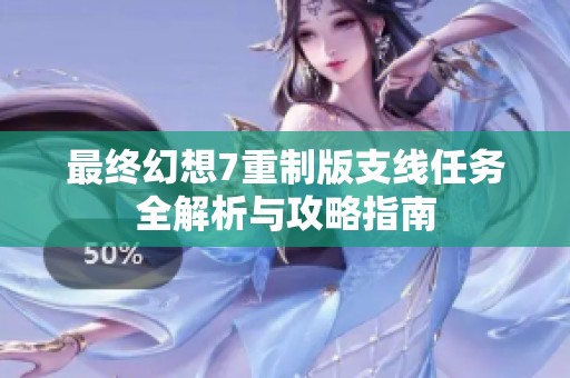 最终幻想7重制版支线任务全解析与攻略指南