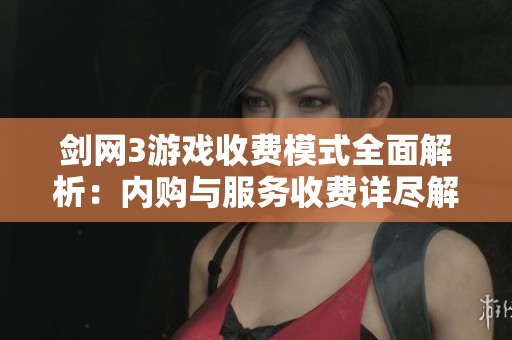 剑网3游戏收费模式全面解析：内购与服务收费详尽解读