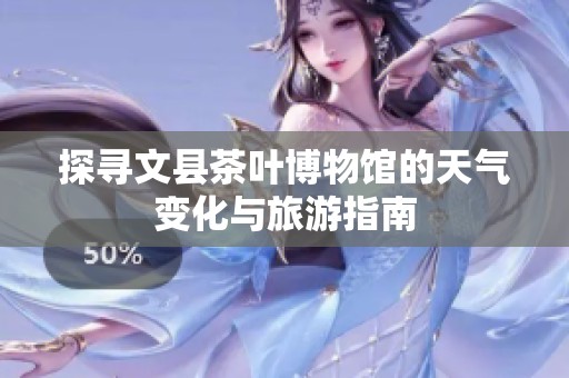 探寻文县茶叶博物馆的天气变化与旅游指南