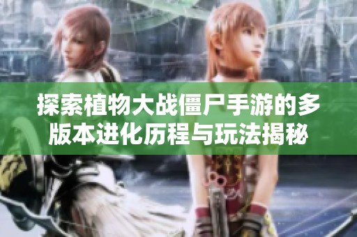探索植物大战僵尸手游的多版本进化历程与玩法揭秘