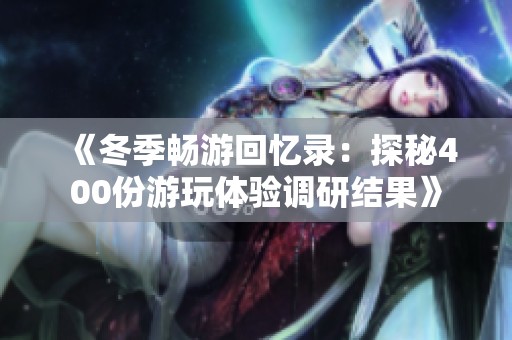 《冬季畅游回忆录：探秘400份游玩体验调研结果》