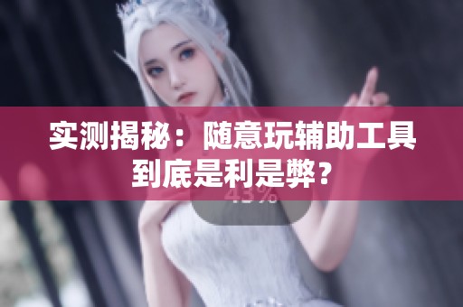 实测揭秘：随意玩辅助工具到底是利是弊？