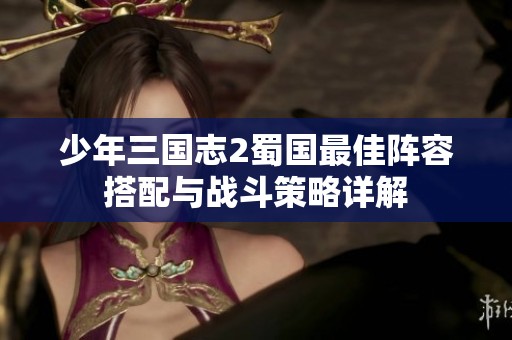 少年三国志2蜀国最佳阵容搭配与战斗策略详解