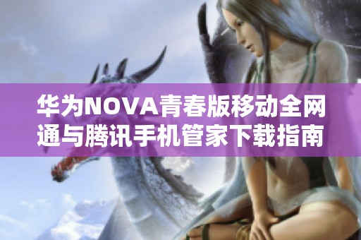 华为NOVA青春版移动全网通与腾讯手机管家下载指南