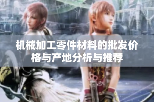 机械加工零件材料的批发价格与产地分析与推荐
