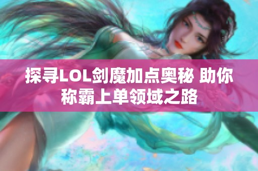 探寻LOL剑魔加点奥秘 助你称霸上单领域之路