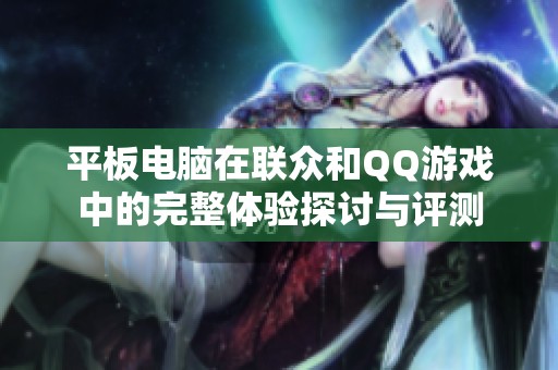 平板电脑在联众和QQ游戏中的完整体验探讨与评测