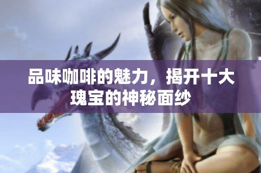 品味咖啡的魅力，揭开十大瑰宝的神秘面纱