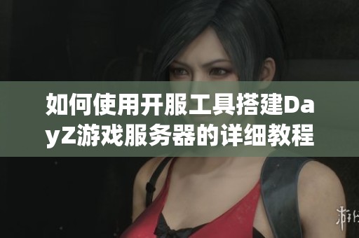 如何使用开服工具搭建DayZ游戏服务器的详细教程
