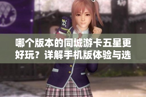 哪个版本的同城游卡五星更好玩？详解手机版体验与选择技巧