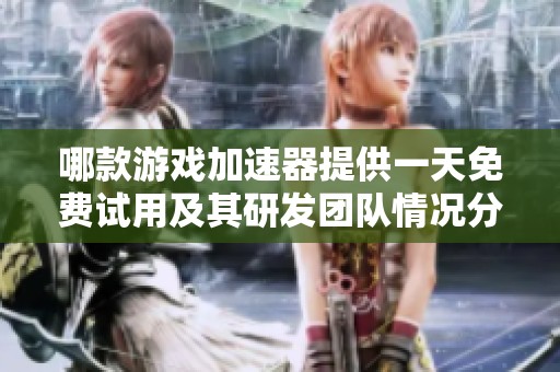 哪款游戏加速器提供一天免费试用及其研发团队情况分析
