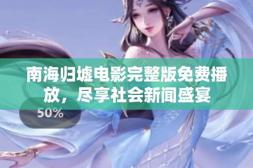南海归墟电影完整版免费播放，尽享社会新闻盛宴