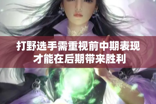 打野选手需重视前中期表现 才能在后期带来胜利