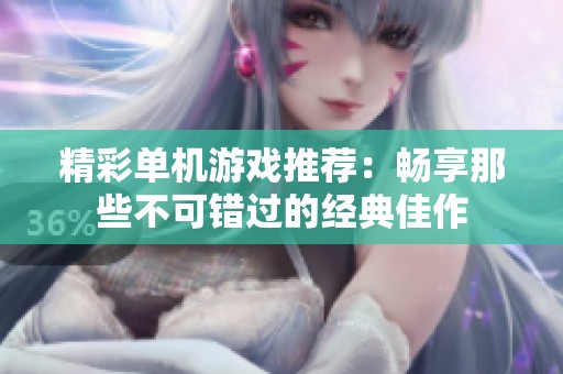 精彩单机游戏推荐：畅享那些不可错过的经典佳作