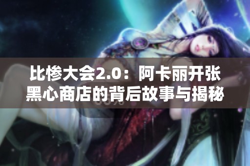 比惨大会2.0：阿卡丽开张黑心商店的背后故事与揭秘