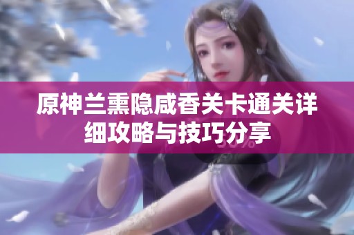 原神兰熏隐咸香关卡通关详细攻略与技巧分享