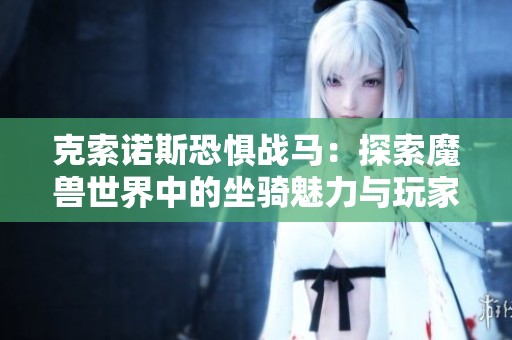 克索诺斯恐惧战马：探索魔兽世界中的坐骑魅力与玩家情感