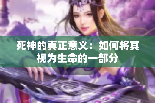 死神的真正意义：如何将其视为生命的一部分