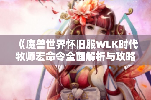 《魔兽世界怀旧服WLK时代牧师宏命令全面解析与攻略》
