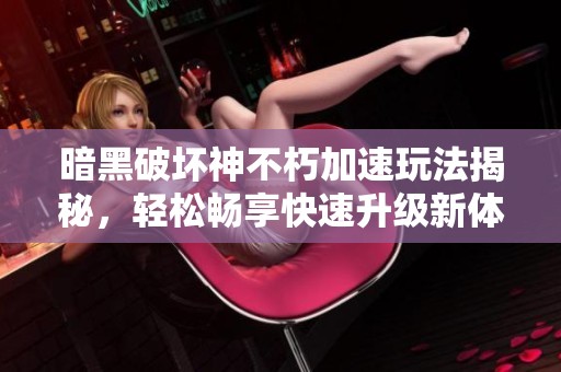 暗黑破坏神不朽加速玩法揭秘，轻松畅享快速升级新体验