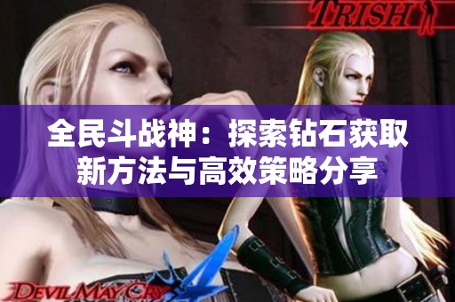 全民斗战神：探索钻石获取新方法与高效策略分享