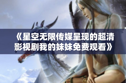 《星空无限传媒呈现的超清影视剧我的妹妹免费观看》