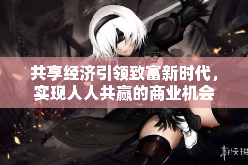 共享经济引领致富新时代，实现人人共赢的商业机会