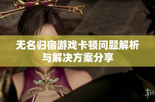 无名归宿游戏卡顿问题解析与解决方案分享