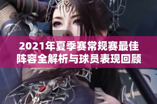 2021年夏季赛常规赛最佳阵容全解析与球员表现回顾