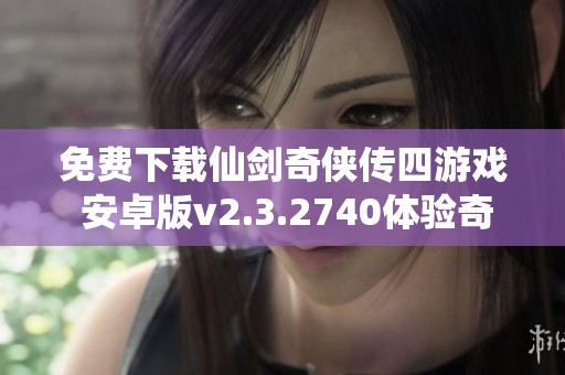 免费下载仙剑奇侠传四游戏 安卓版v2.3.2740体验奇幻之旅