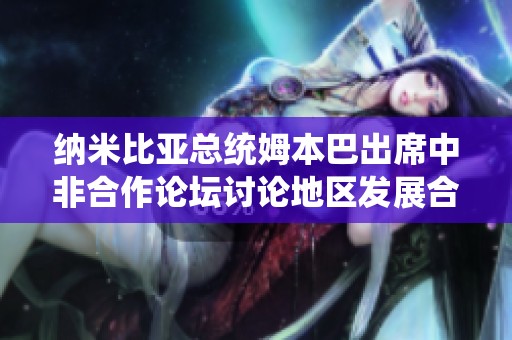 纳米比亚总统姆本巴出席中非合作论坛讨论地区发展合作