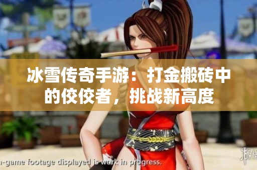 冰雪传奇手游：打金搬砖中的佼佼者，挑战新高度