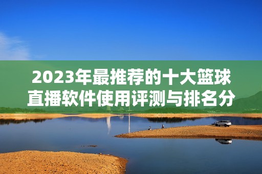 2023年最推荐的十大篮球直播软件使用评测与排名分析
