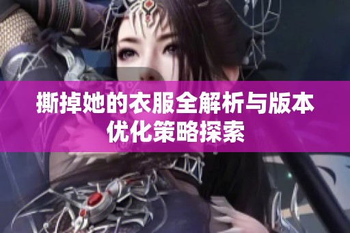 撕掉她的衣服全解析与版本优化策略探索