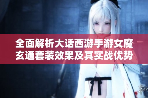 全面解析大话西游手游女魔玄通套装效果及其实战优势