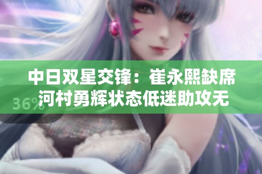 中日双星交锋：崔永熙缺席 河村勇辉状态低迷助攻无果