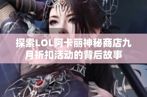 探索LOL阿卡丽神秘商店九月折扣活动的背后故事