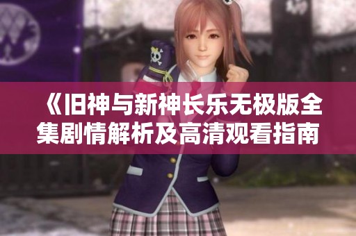 《旧神与新神长乐无极版全集剧情解析及高清观看指南》
