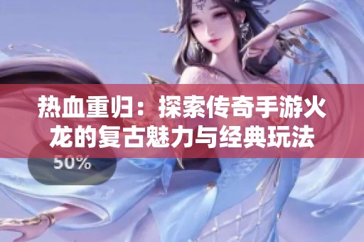 热血重归：探索传奇手游火龙的复古魅力与经典玩法