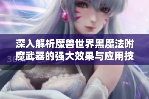 深入解析魔兽世界黑魔法附魔武器的强大效果与应用技巧