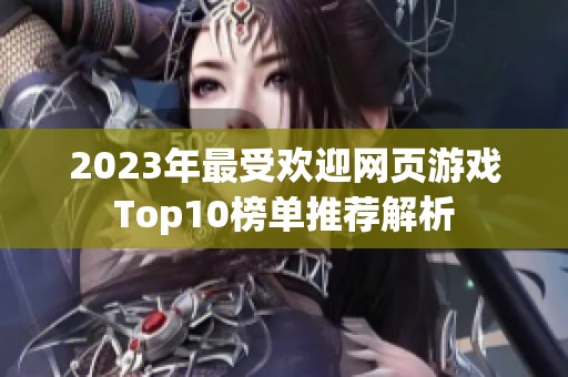 2023年最受欢迎网页游戏Top10榜单推荐解析