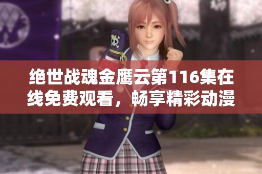 绝世战魂金鹰云第116集在线免费观看，畅享精彩动漫剧情